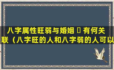 八字属性旺弱与婚姻 ☘ 有何关联（八字旺的人和八字弱的人可以一起吗）